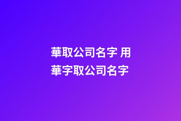 華取公司名字 用華字取公司名字